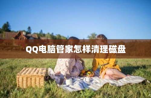 QQ电脑管家怎样清理磁盘