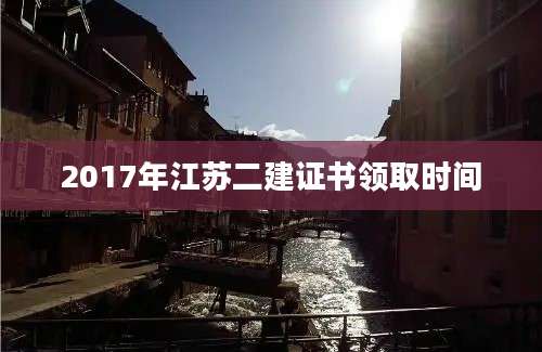 2017年江苏二建证书领取时间