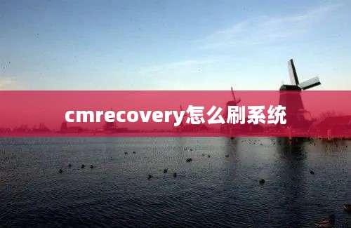 cmrecovery怎么刷系统