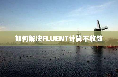 如何解决FLUENT计算不收敛