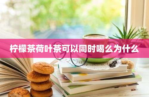 柠檬茶荷叶茶可以同时喝么为什么