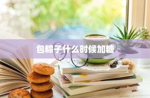 包粽子什么时候加糖