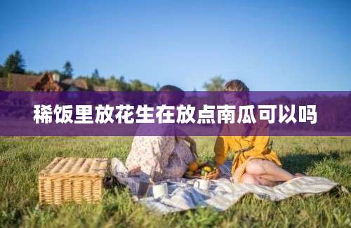 稀饭里放花生在放点南瓜可以吗