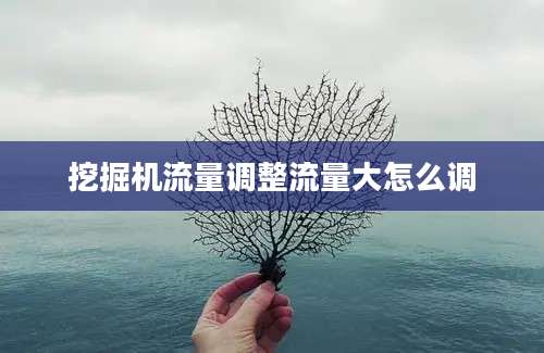 挖掘机流量调整流量大怎么调