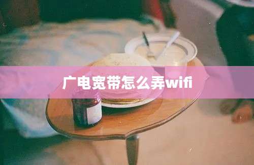 广电宽带怎么弄wifi