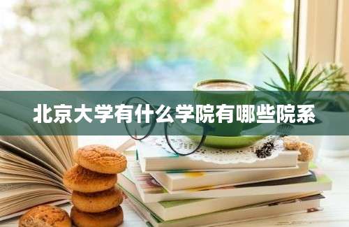 北京大学有什么学院有哪些院系