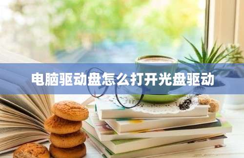 电脑驱动盘怎么打开光盘驱动