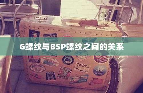 G螺纹与BSP螺纹之间的关系