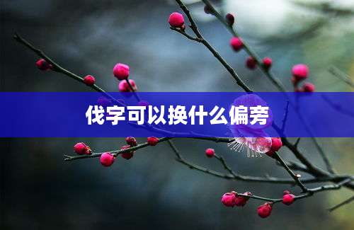 伐字可以换什么偏旁