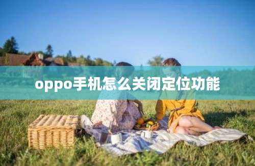 oppo手机怎么关闭定位功能