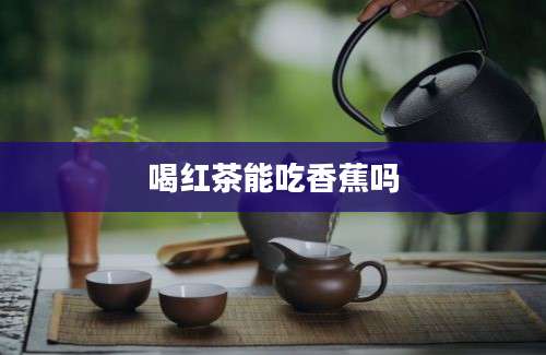 喝红茶能吃香蕉吗