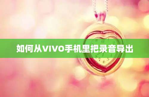 如何从VIVO手机里把录音导出