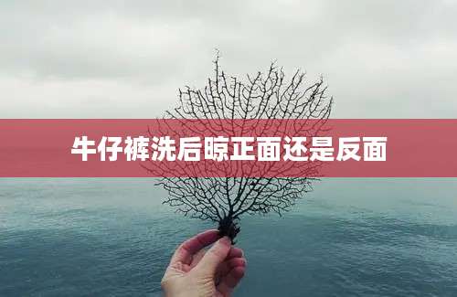 牛仔裤洗后晾正面还是反面