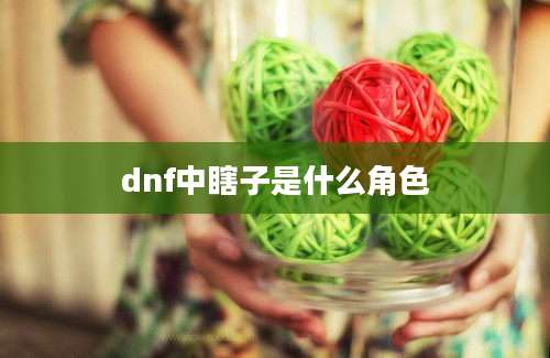 dnf中瞎子是什么角色