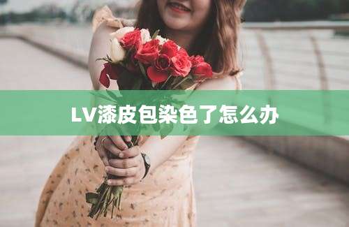 LV漆皮包染色了怎么办