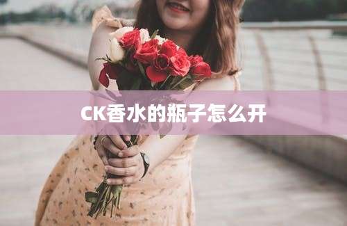 CK香水的瓶子怎么开