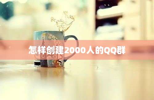 怎样创建2000人的QQ群