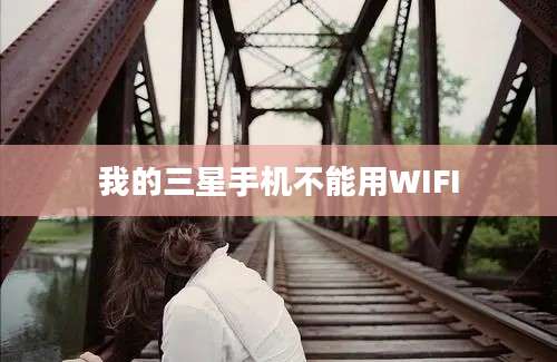 我的三星手机不能用WIFI