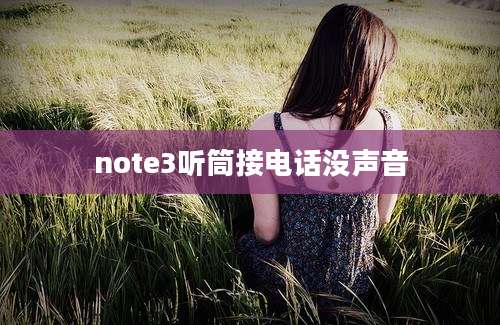 note3听筒接电话没声音