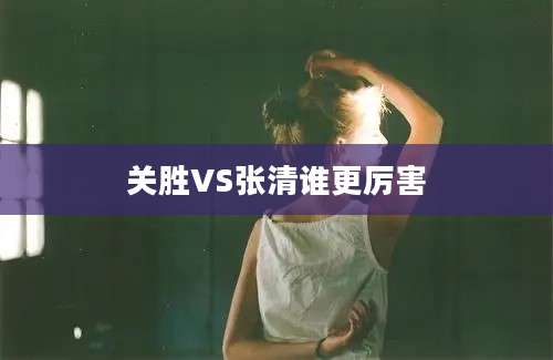 关胜VS张清谁更厉害