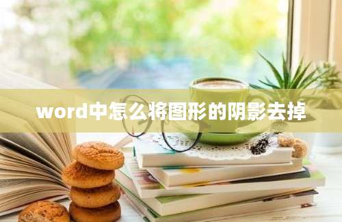 word中怎么将图形的阴影去掉