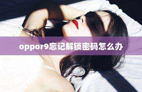 oppor9忘记解锁密码怎么办