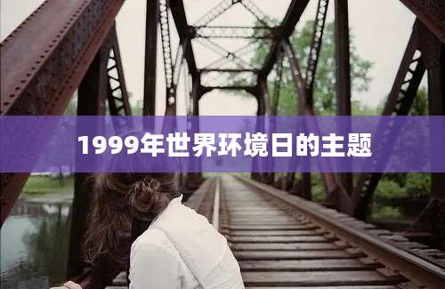 1999年世界环境日的主题