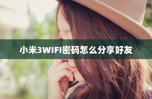 小米3WIFI密码怎么分享好友