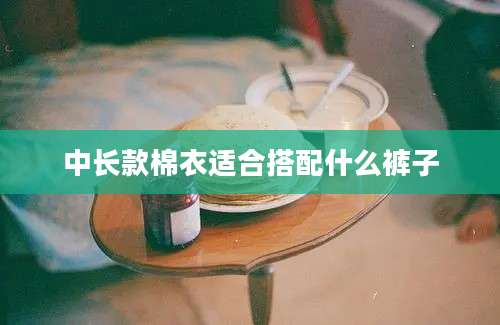 中长款棉衣适合搭配什么裤子