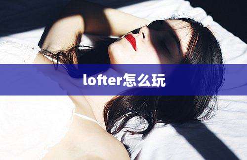 lofter怎么玩