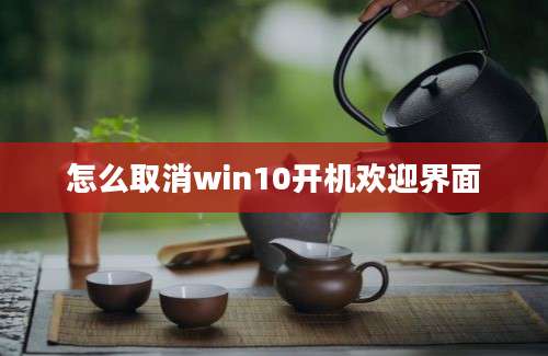 怎么取消win10开机欢迎界面