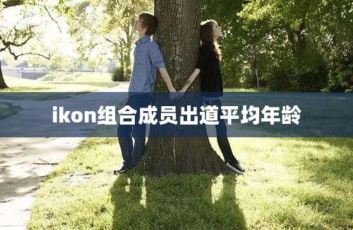 ikon组合成员出道平均年龄