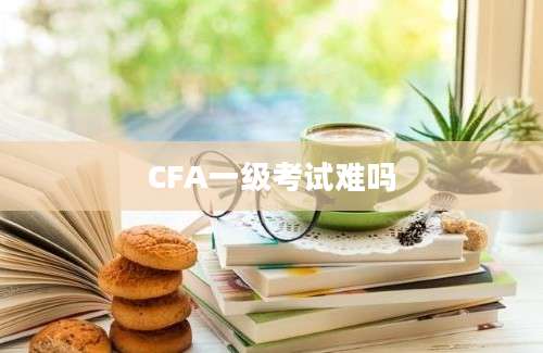 CFA一级考试难吗