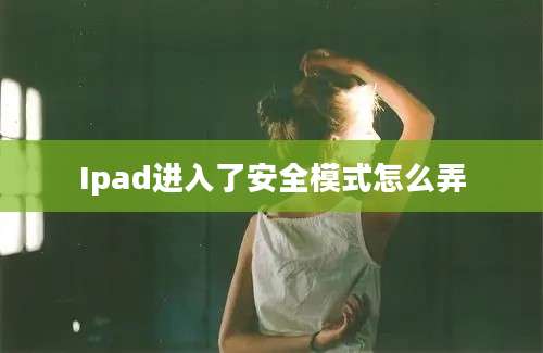 Ipad进入了安全模式怎么弄