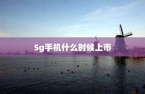 5g手机什么时候上市