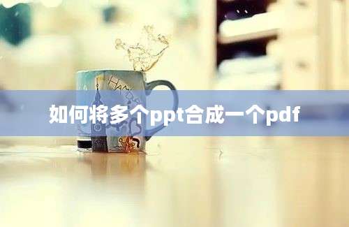 如何将多个ppt合成一个pdf