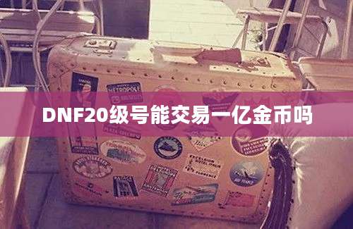 DNF20级号能交易一亿金币吗