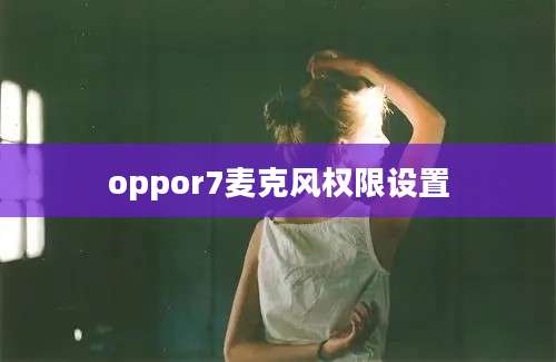 oppor7麦克风权限设置