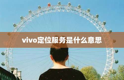 vivo定位服务是什么意思