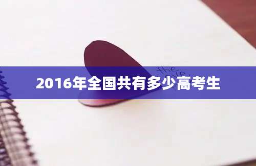 2016年全国共有多少高考生