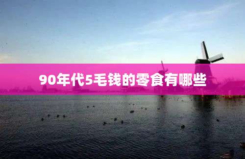 90年代5毛钱的零食有哪些