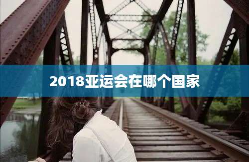 2018亚运会在哪个国家