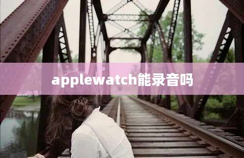 applewatch能录音吗