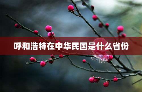 呼和浩特在中华民国是什么省份