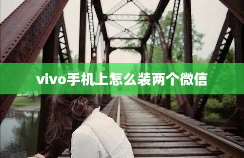 vivo手机上怎么装两个微信