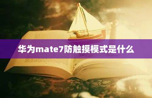 华为mate7防触摸模式是什么