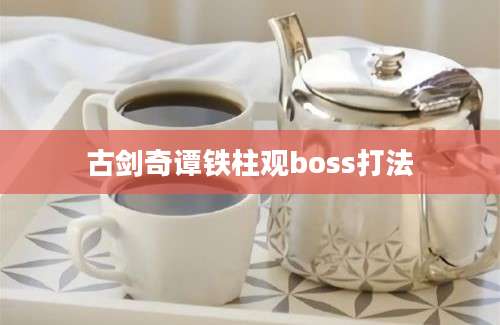 古剑奇谭铁柱观boss打法