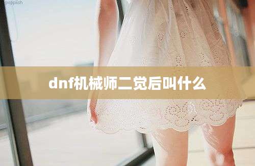 dnf机械师二觉后叫什么