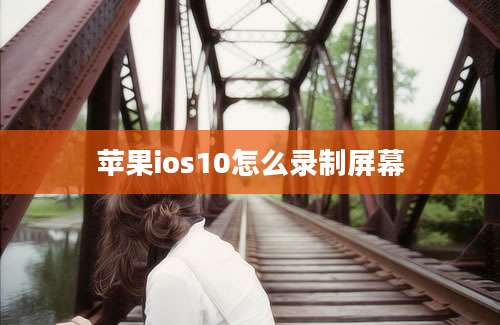 苹果ios10怎么录制屏幕