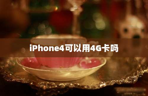 iPhone4可以用4G卡吗